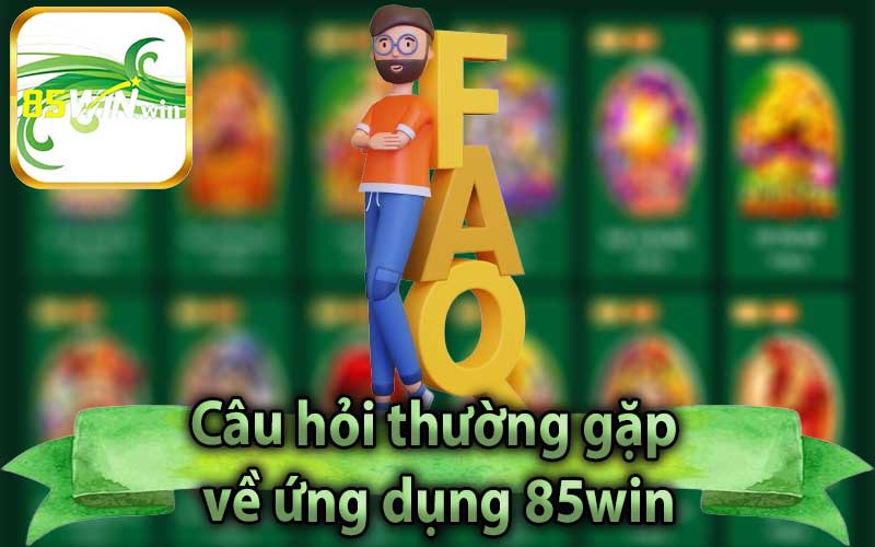 Câu hỏi thường gặp về ứng dụng 85win