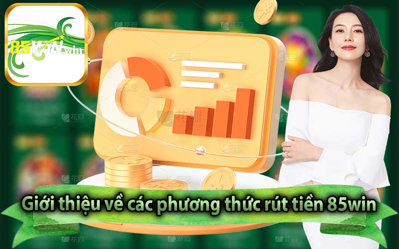 Giới thiệu về các phương thức rút tiền 85win