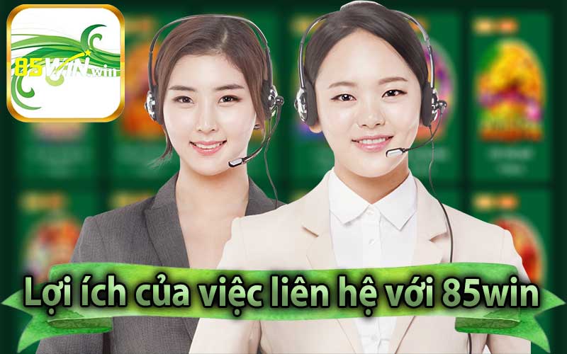 Lợi ích của việc liên hệ với 85win