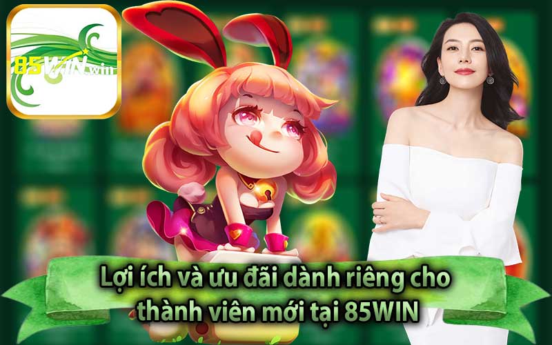 Lợi ích và ưu đãi dành riêng cho thành viên mới tại 85WIN