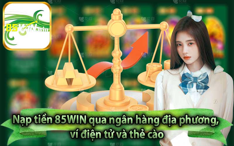 Nạp tiền 85WIN qua ngân hàng địa phương, ví điện tử và thẻ cào